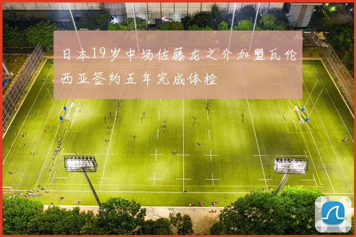 日本19岁中场佐藤龙之介加盟瓦伦西亚签约五年完成体检
