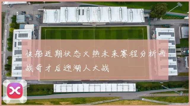 快船近期状态火热未来赛程分析两战奇才后迎湖人大战
