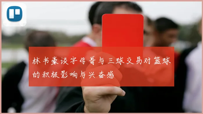 林书豪谈字母哥与三球交易对篮球的积极影响与兴奋感