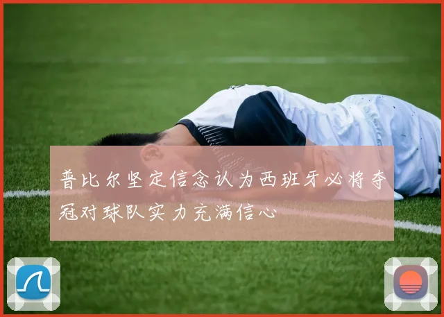 普比尔坚定信念认为西班牙必将夺冠对球队实力充满信心