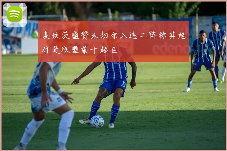 麦坎茨盛赞米切尔入选二阵称其绝对是联盟前十超巨