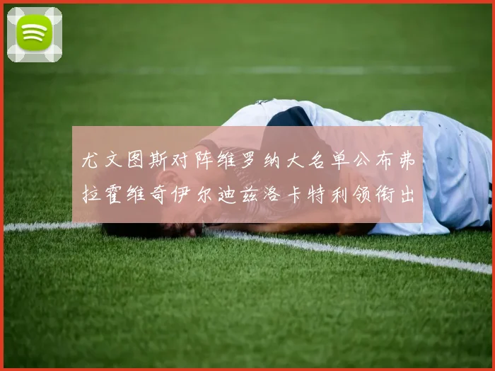 尤文图斯对阵维罗纳大名单公布弗拉霍维奇伊尔迪兹洛卡特利领衔出战